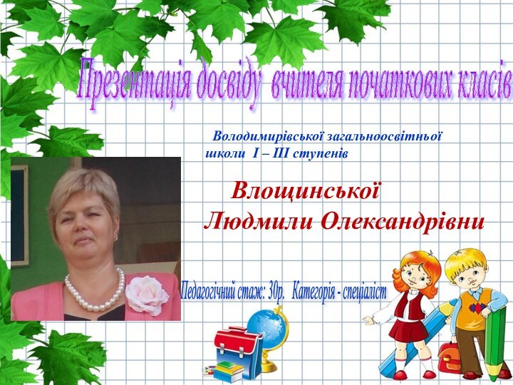 Презентація досвіду вчителя початкових класів  Володимирівської загальноосвітньої	  школи І –