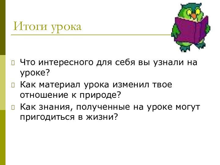 Итоги урокаЧто интересного для себя вы узнали на уроке?Как материал урока изменил