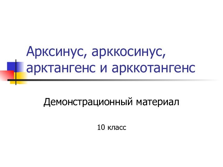 Арксинус, арккосинус, арктангенс и арккотангенсДемонстрационный материал10 класс