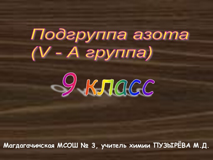 Подгруппа азота  (V - А группа)9 классМагдагачинская МСОШ № 3, учитель химии ПУЗЫРЁВА М.Д.