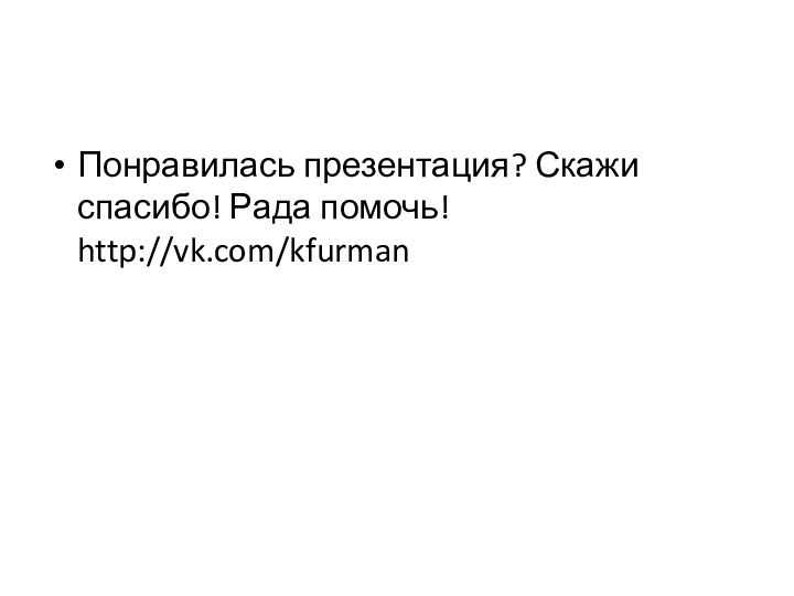 Понравилась презентация? Скажи спасибо! Рада помочь! http://vk.com/kfurman