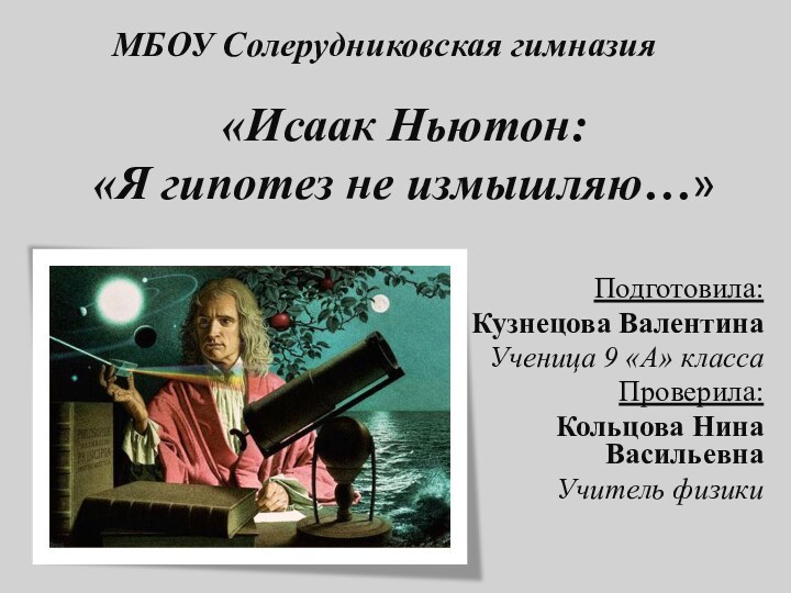 «Исаак Ньютон:  «Я гипотез не измышляю…»Подготовила:Кузнецова ВалентинаУченица 9 «А» классаПроверила: Кольцова