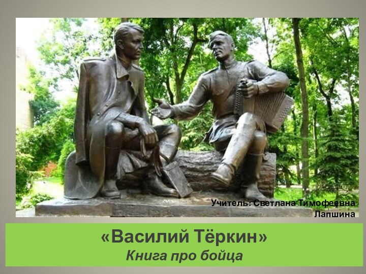 «Василий Тёркин»Книга про бойцаУчитель: Светлана Тимофеевна Лапшина