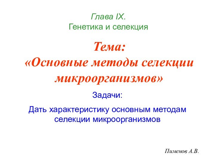 Тема: «Основные методы селекции микроорганизмов»Пименов А.В.Глава IХ.  Генетика и селекцияЗадачи:Дать характеристику основным методам селекции микроорганизмов