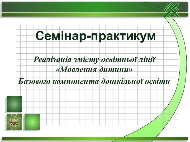 Реалізація змісту освітньої лінії  «Мовлення дитини»Базового компонента дошкільної освітиСемінар-практикум