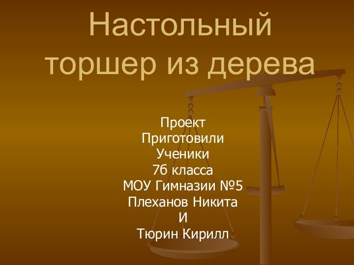 Настольный торшер из дереваПроект Приготовили Ученики 7б класса МОУ Гимназии №5Плеханов Никита И Тюрин Кирилл