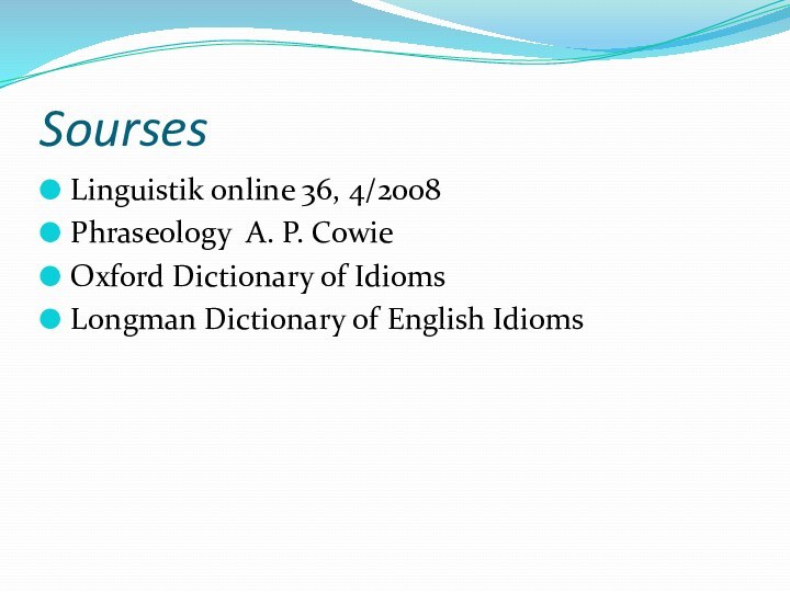SoursesLinguistik online 36, 4/2008Phraseology A. P. CowieOxford Dictionary of IdiomsLongman Dictionary of English Idioms