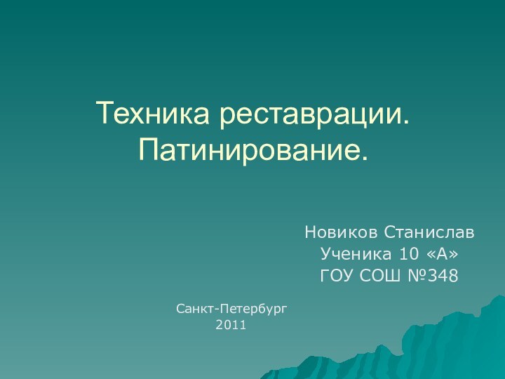 Техника реставрации. Патинирование.Новиков СтаниславУченика 10 «А»ГОУ СОШ №348Санкт-Петербург 2011