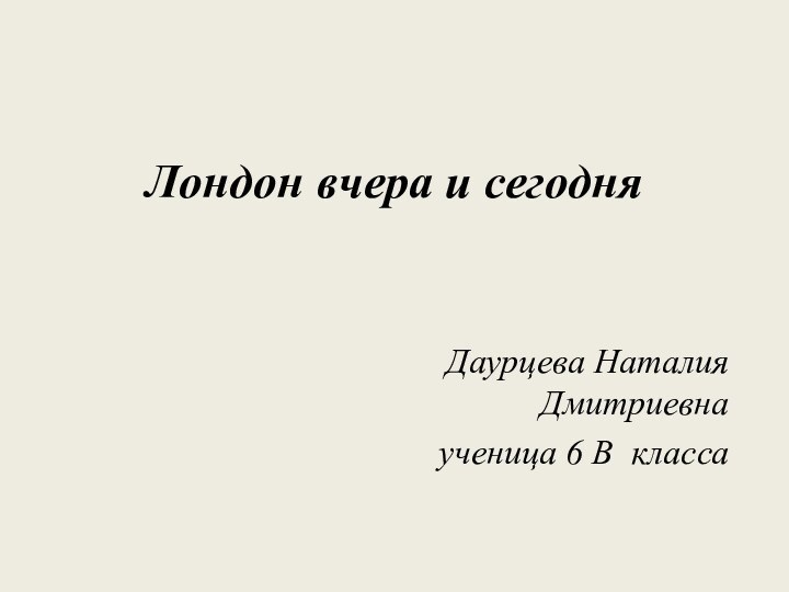 Лондон вчера и сегодня      Даурцева Наталия Дмитриевна ученица 6 В класса