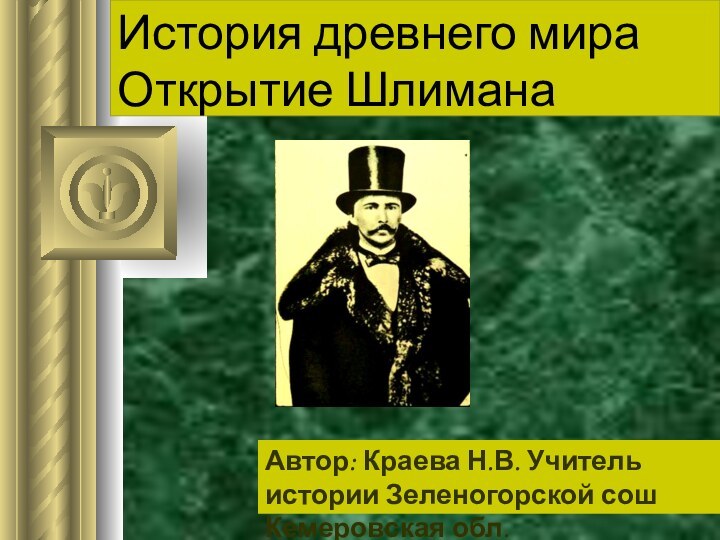 История древнего мира Открытие Шлимана Автор: Краева Н.В. Учитель истории Зеленогорской сош Кемеровская обл.