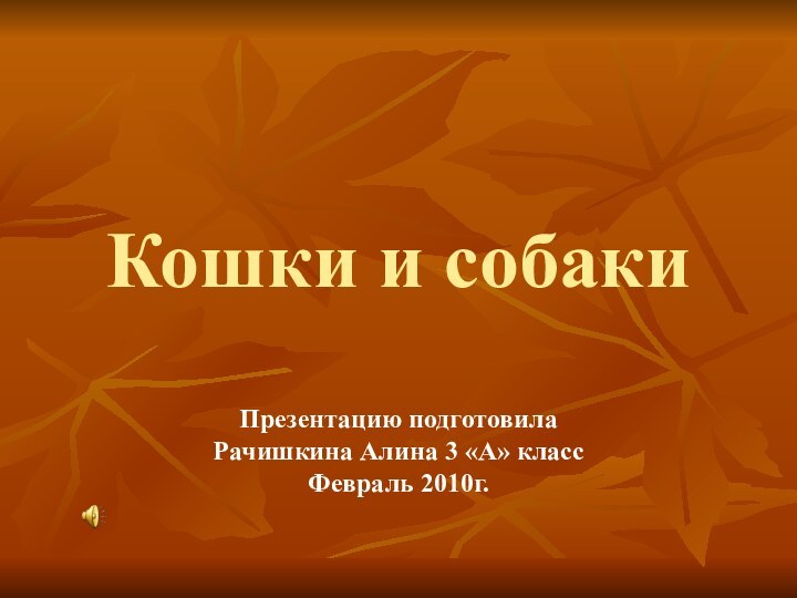 Кошки и собакиПрезентацию подготовила Рачишкина Алина 3 «А» класс Февраль 2010г.