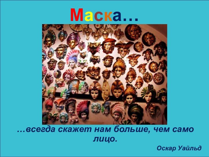 Маска……всегда скажет нам больше, чем само лицо. Оскар Уайльд