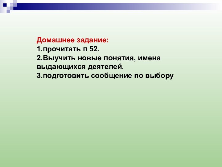 Домашнее задание:1.прочитать п 52.2.Выучить новые понятия, имена выдающихся деятелей.3.подготовить сообщение по выбору