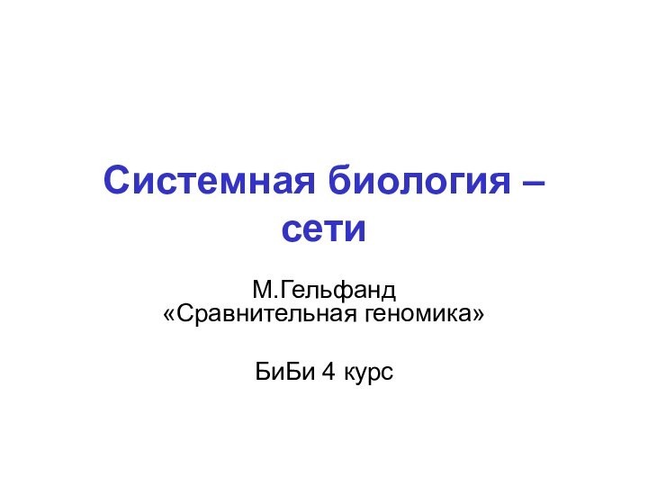 Системная биология – сетиМ.Гельфанд  «Сравнительная геномика»БиБи 4 курс