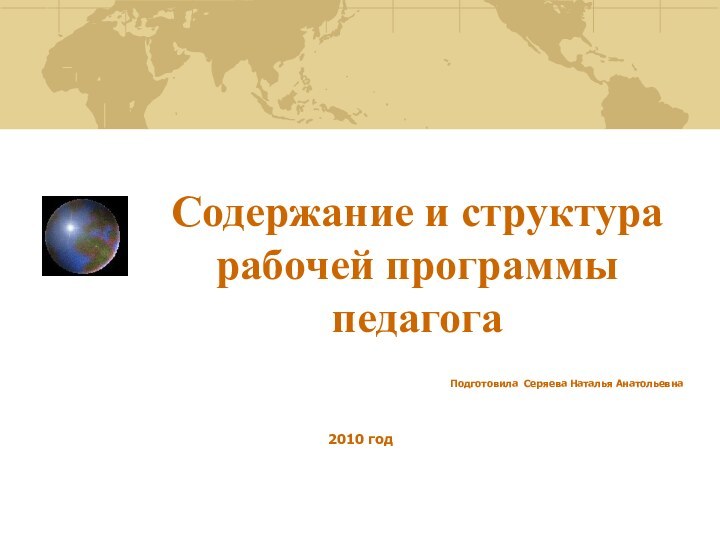 Содержание и структура рабочей программы педагогаПодготовила Серяева Наталья Анатольевна 2010 год