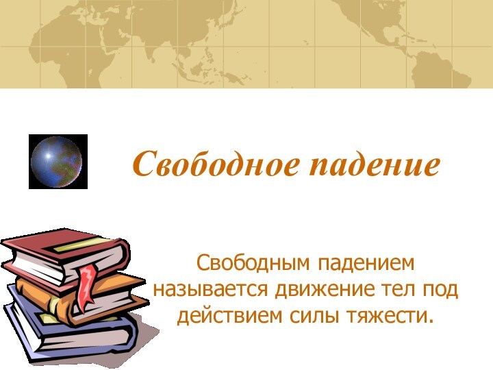 Свободное падениеСвободным падением называется движение тел под действием силы тяжести.