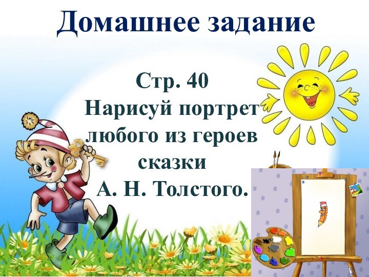 Домашнее заданиеСтр. 40Нарисуй портретлюбого из героевсказкиА. Н. Толстого.