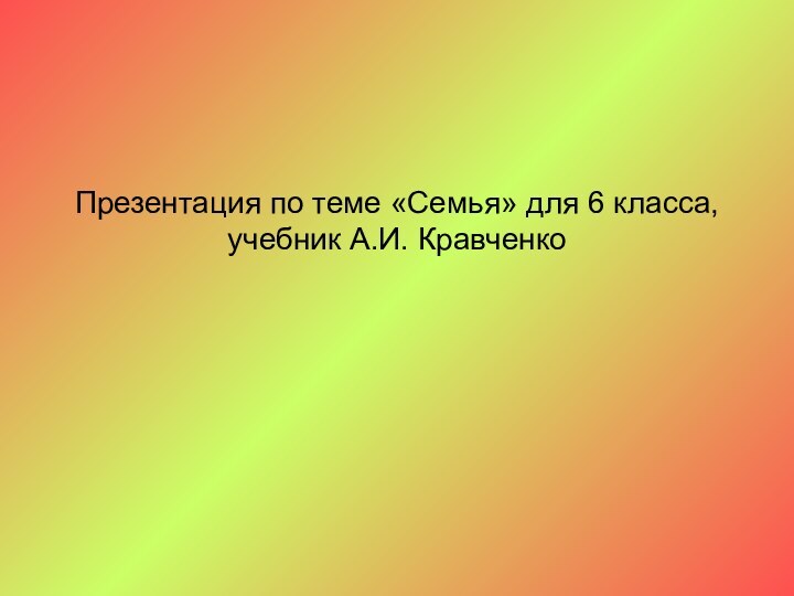 Презентация по теме «Семья» для 6 класса, учебник А.И. Кравченко