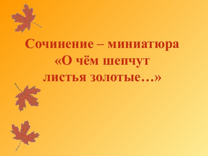 Сочинение – миниатюра «О чём шепчут  листья золотые…»