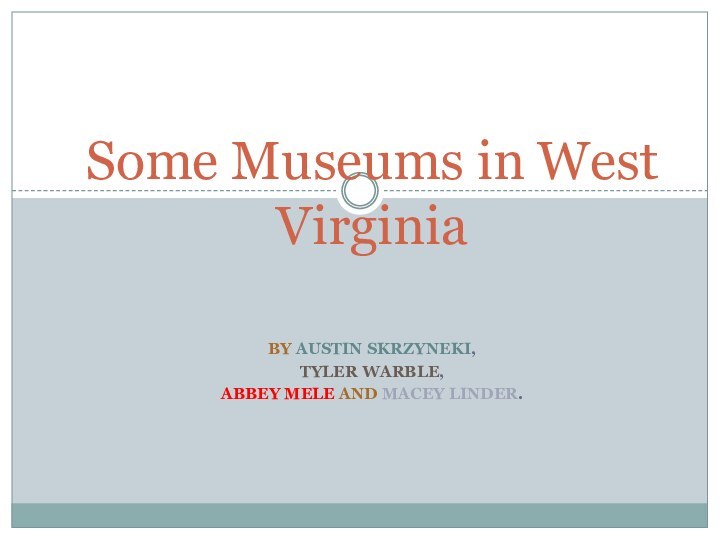 BY AUSTIN SKRZYNEKI,TYLER WARBLE,ABBEY MELE AND MACEY LINDER.Some Museums in West Virginia