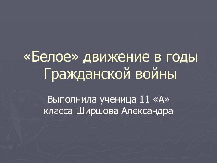 «Белое» движение в годы Гражданской войныВыполнила ученица 11 «А» класса Ширшова Александра