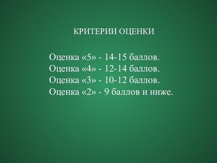 КРИТЕРИИ ОЦЕНКИОценка «5» - 14-15 баллов.Оценка «4» - 12-14 баллов.Оценка «3» -