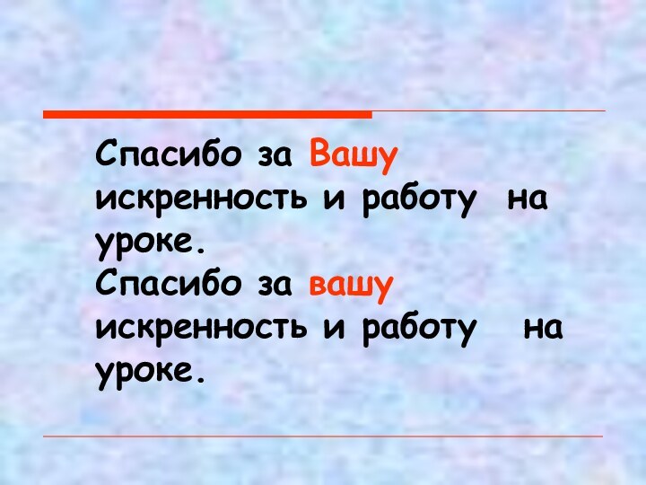 Спасибо за Вашу искренность и работу на уроке.Спасибо за вашу искренность и работу  на уроке.