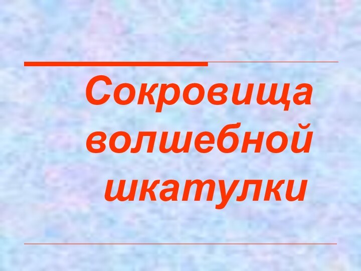 Сокровища  	волшебной 	 	шкатулки