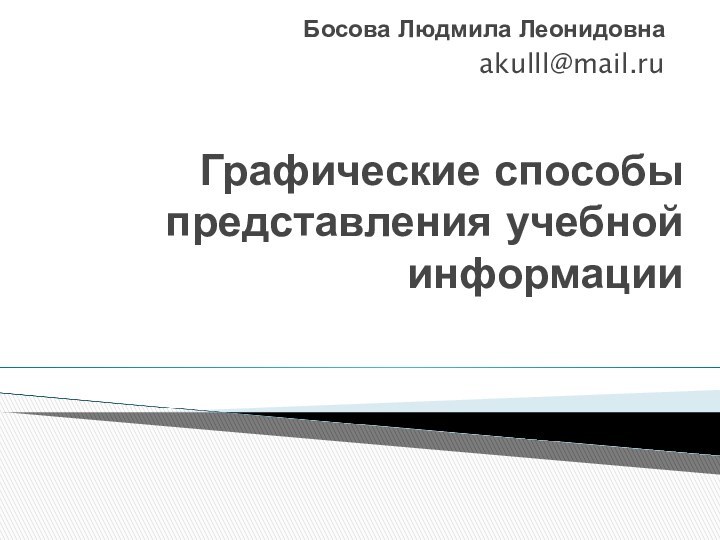 Графические способы представления учебной информацииБосова Людмила Леонидовнаakulll@mail.ru