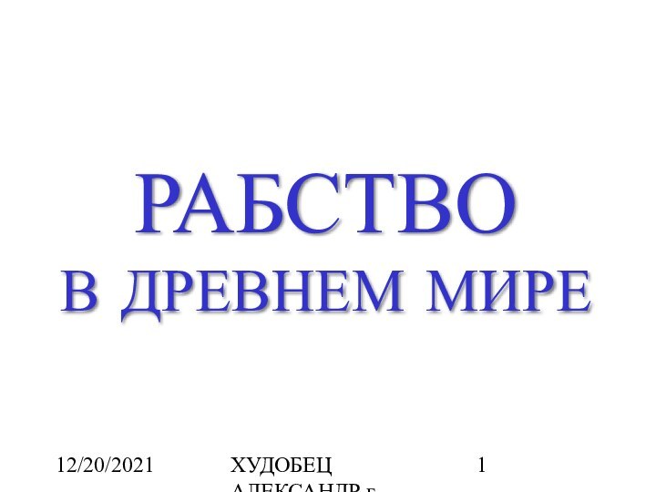 12/20/2021ХУДОБЕЦ АЛЕКСАНДР г.КИЕВ alanx@ukrpost.netРАБСТВОВ ДРЕВНЕМ МИРЕ