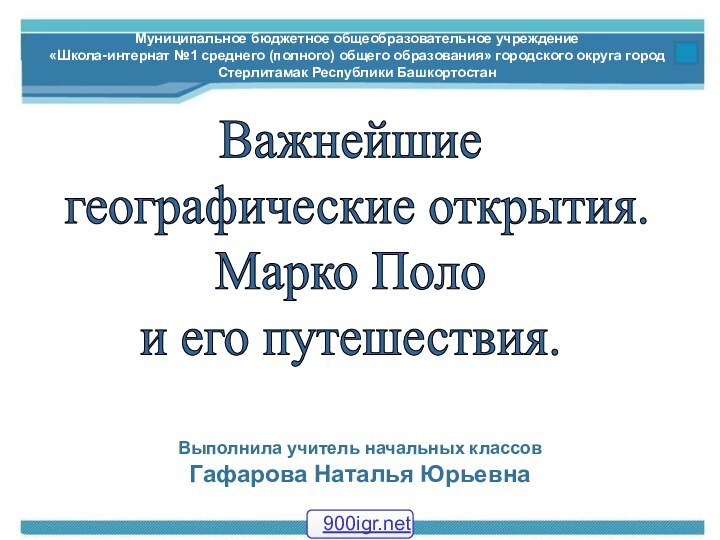 Важнейшие географические открытия.Марко Поло и его путешествия.Муниципальное бюджетное общеобразовательное учреждение«Школа-интернат №1 среднего