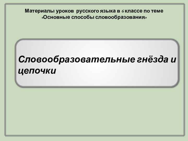 Словообразовательные гнёзда и цепочкиМатериалы уроков русского языка в 6 классе по теме «Основные способы словообразования»