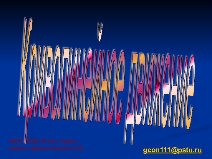 МОУ СОШ № 40 г. Перми учитель физики Гученко Г.В.Криволинейное движениеgcon111@pstu.ru