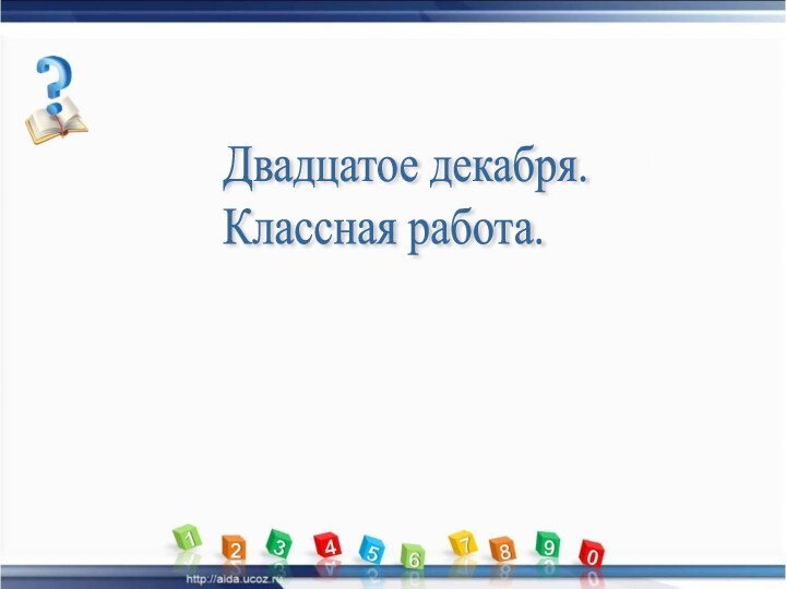 Двадцатое декабря.  Классная работа.