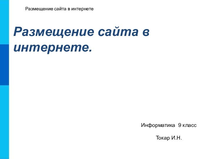 Размещение сайта в интернетеРазмещение сайта в интернете.Информатика 9 классТокар И.Н.