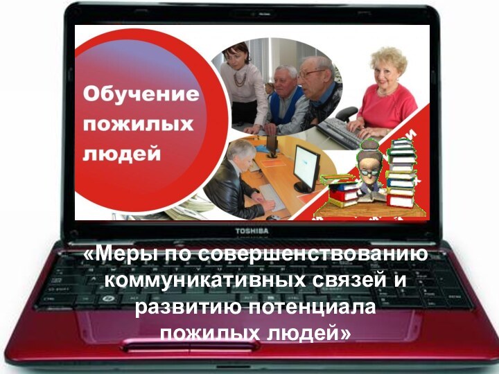 «Меры по совершенствованиюкоммуникативных связей иразвитию потенциала пожилых людей»