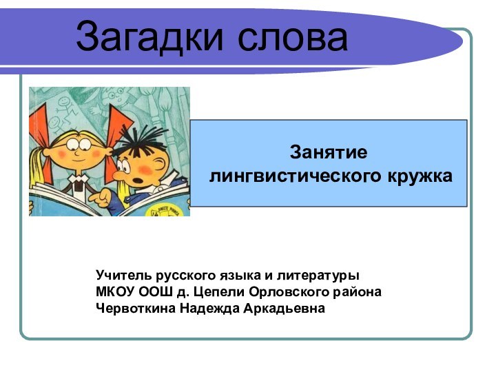 Загадки словаУчитель русского языка и литературы МКОУ ООШ д. Цепели Орловского района