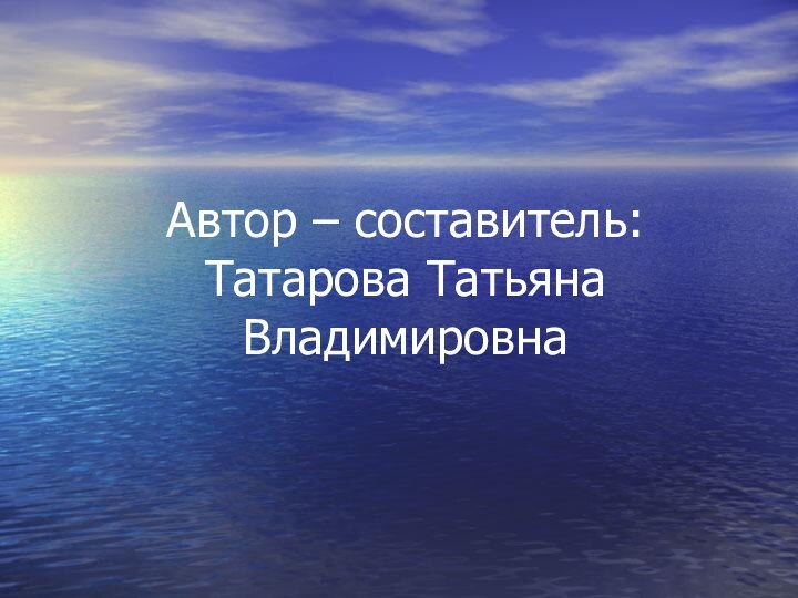 Автор – составитель:  Татарова Татьяна Владимировна