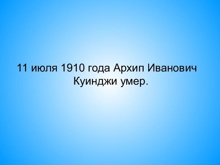 11 июля 1910 года Архип Иванович Куинджи умер.