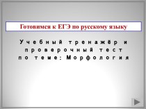 Учебный тренажёр и проверочный тест по теме: Морфология. Готовимся к ЕГЭ по русскому языку. Для 11 класса.