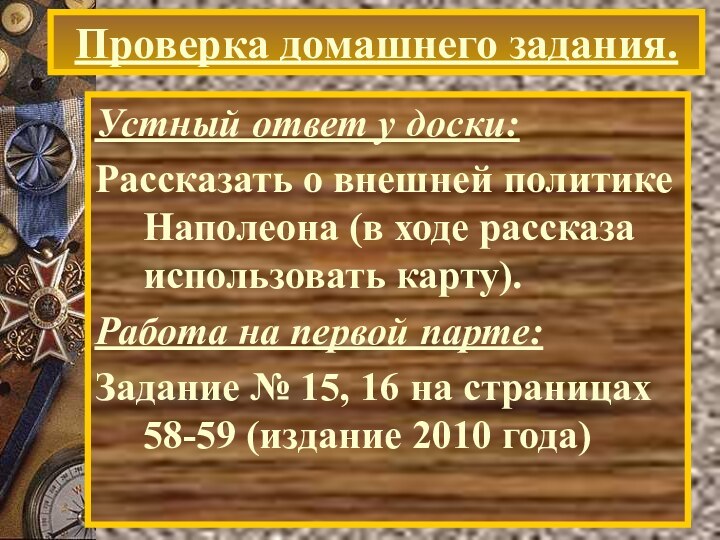 Проверка домашнего задания.Устный ответ у доски:Рассказать о внешней политике Наполеона (в ходе