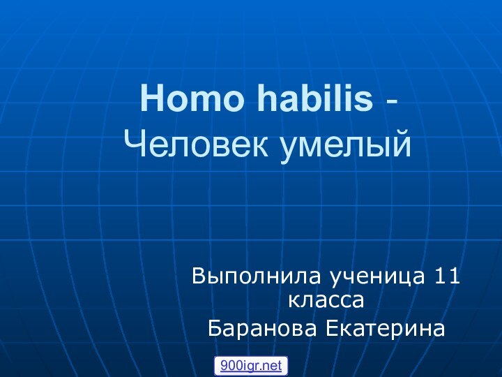 Homo habilis - Человек умелыйВыполнила ученица 11 классаБаранова Екатерина