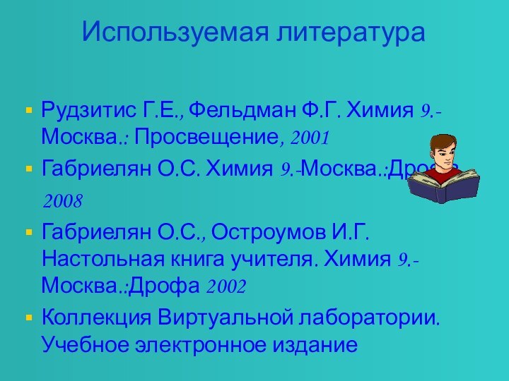 Используемая литература Рудзитис Г.Е., Фельдман Ф.Г. Химия 9.- Москва.: Просвещение, 2001Габриелян О.С.