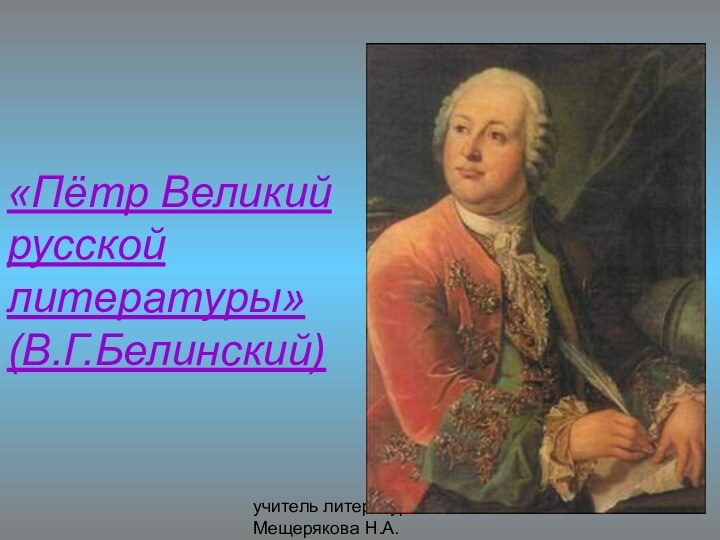 учитель литературы Мещерякова Н.А.«Пётр Великий  русской литературы» (В.Г.Белинский)