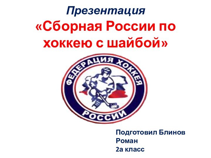 Презентация  «Сборная России по хоккею с шайбой»Подготовил Блинов Роман2а класс