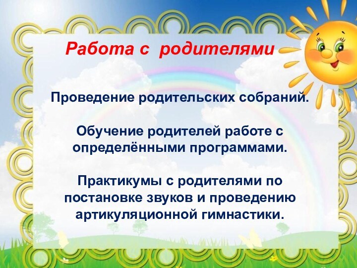 Работа с родителямиПроведение родительских собраний.Обучение родителей работе с определёнными программами.Практикумы с родителями