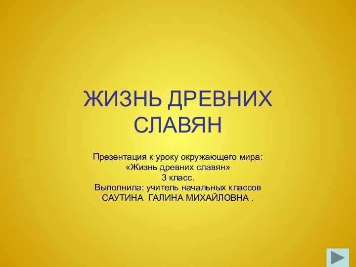 ЖИЗНЬ ДРЕВНИХ  СЛАВЯНПрезентация к уроку окружающего мира: «Жизнь древних славян»3 класс.Выполнила: