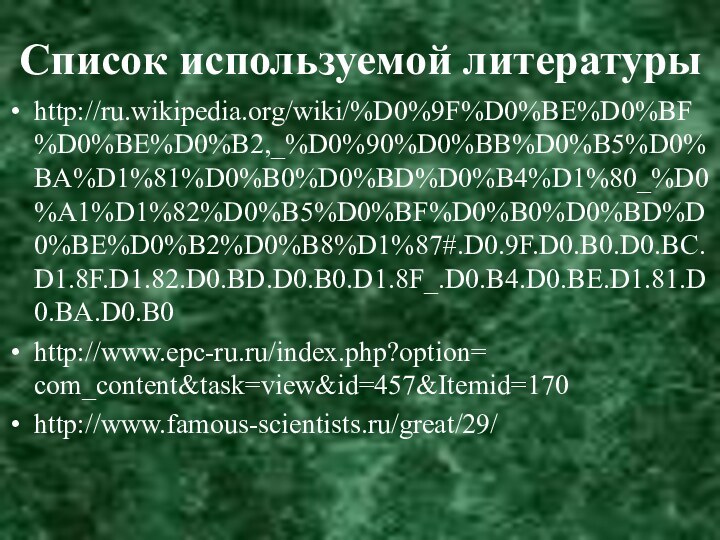 Список используемой литературыhttp://ru.wikipedia.org/wiki/%D0%9F%D0%BE%D0%BF%D0%BE%D0%B2,_%D0%90%D0%BB%D0%B5%D0%BA%D1%81%D0%B0%D0%BD%D0%B4%D1%80_%D0%A1%D1%82%D0%B5%D0%BF%D0%B0%D0%BD%D0%BE%D0%B2%D0%B8%D1%87#.D0.9F.D0.B0.D0.BC.D1.8F.D1.82.D0.BD.D0.B0.D1.8F_.D0.B4.D0.BE.D1.81.D0.BA.D0.B0http://www.epc-ru.ru/index.php?option= com_content&task=view&id=457&Itemid=170http://www.famous-scientists.ru/great/29/