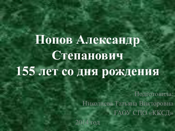 Попов Александр Степанович 155 лет со дня рожденияПодготовила:Николаева Татьяна ВикторовнаГАОУ СПО «ККСД»2014 год