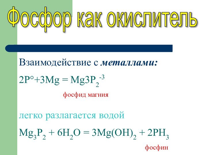 Фосфор как окислитель Взаимодействие с металлами:2P°+3Mg = Mg3P2-3   фосфид магниялегко
